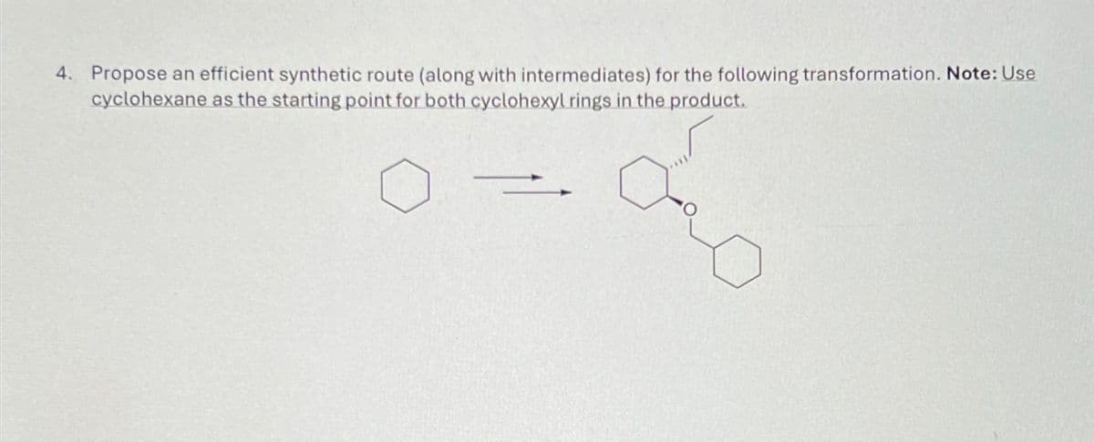 4. Propose an efficient synthetic route (along with intermediates) for the following transformation. Note: Use
cyclohexane as the starting point for both cyclohexyl rings in the product.