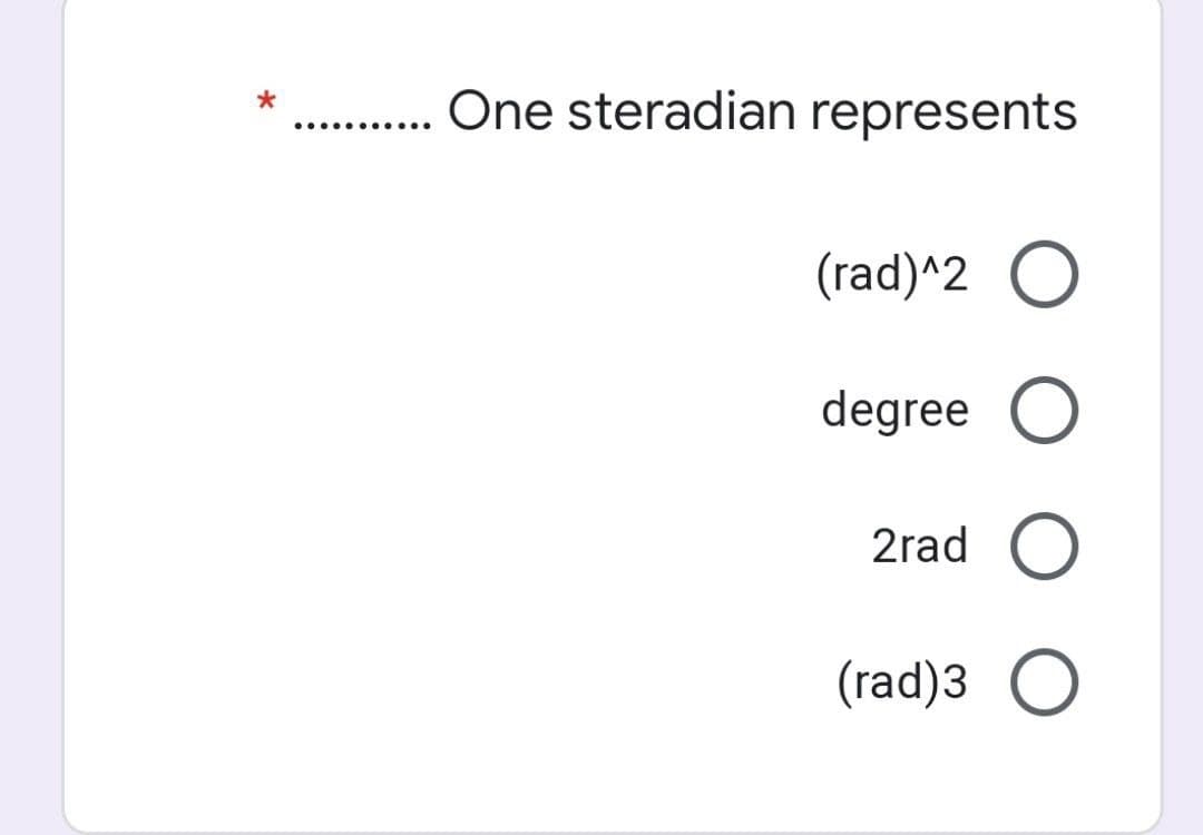 One steradian represents
.... .... ...
(rad)^2 O
degree O
2rad
(rad)3 O
