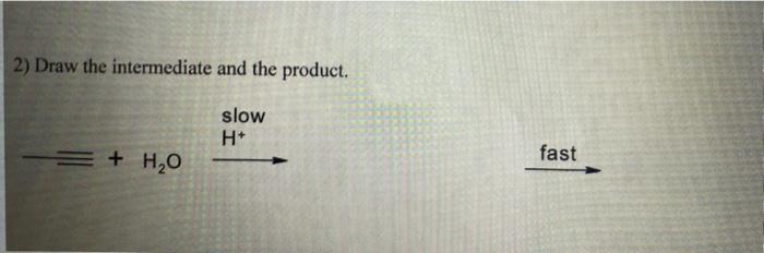 2) Draw the intermediate and the product.
slow
H*
=+ H,0
fast
