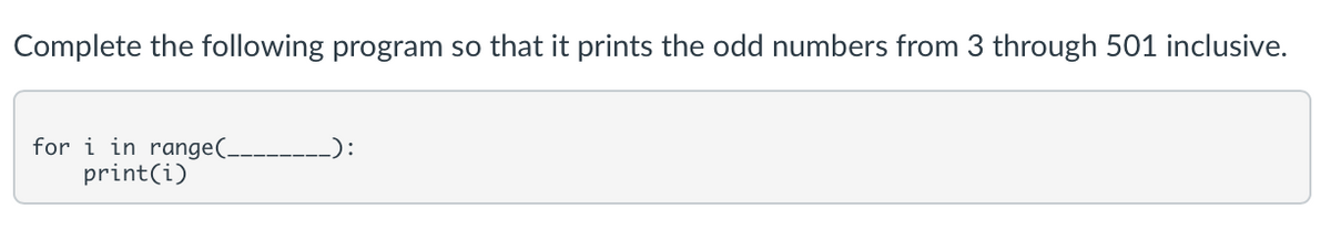 Complete the following program so that it prints the odd numbers from 3 through 501 inclusive.
for i in range(-
print(i)
