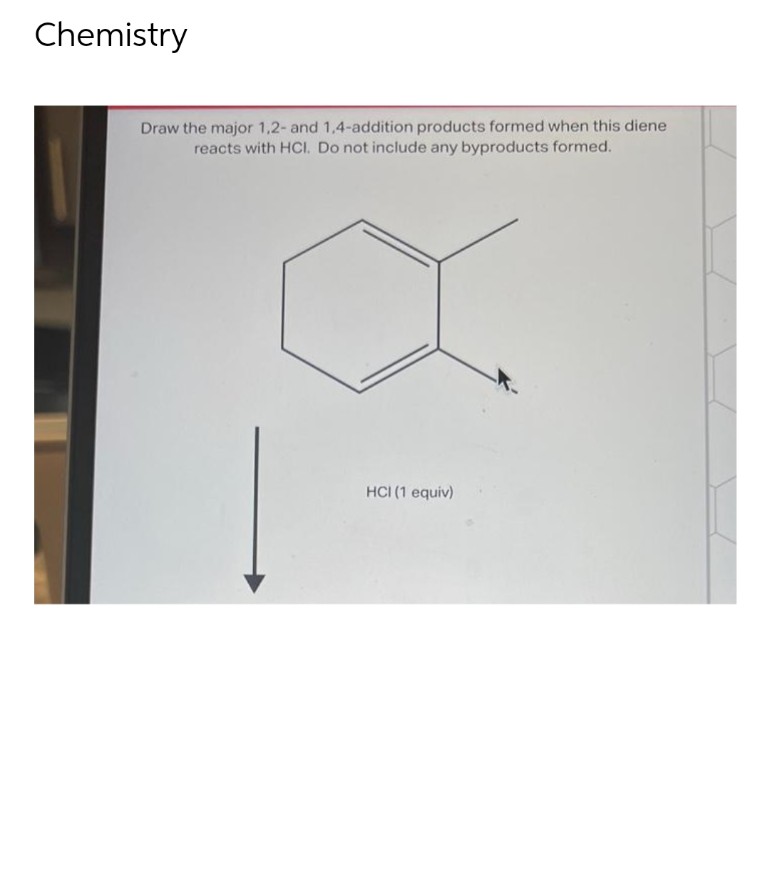 Chemistry
Draw the major 1,2- and 1,4-addition products formed when this diene
reacts with HCI. Do not include any byproducts formed.
HCI (1 equiv)
