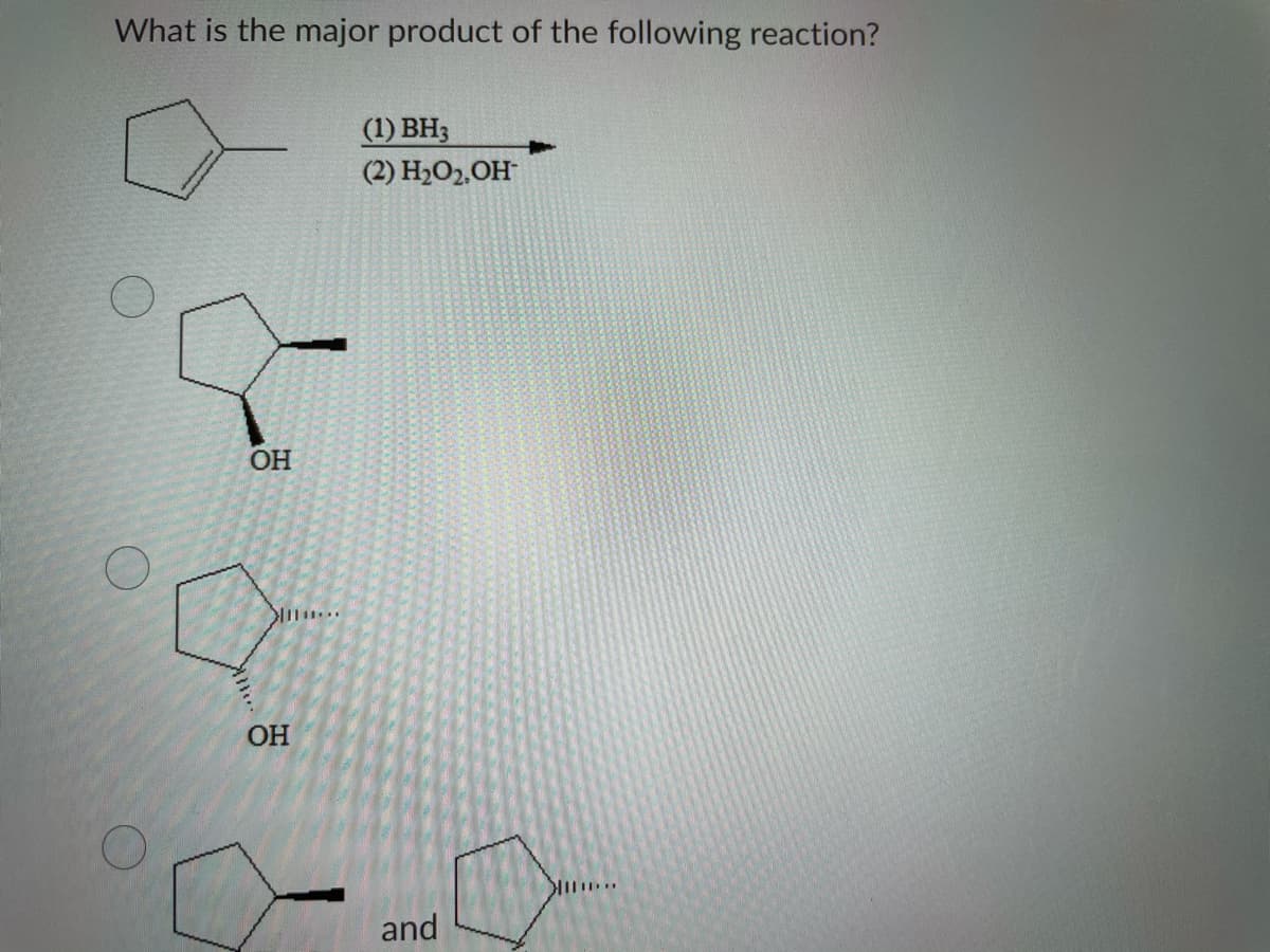 What is the major product of the following reaction?
(1) BH3
(2) H2O2,OH
OH
OH
and
