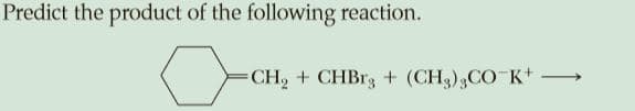 Predict the product of the following reaction.
CH, + CHBR3 + (CH3),CO K+ -

