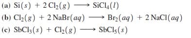 (a) Si(s) + 2 Cl2(8) → SICI4(1)
(b) Cl2(8) + 2 NaBr(aq) → Br2(ag) + 2 NaCI(aq)
(c) SBCI3(s) + Cl,(g) → SBCI5 (s)
