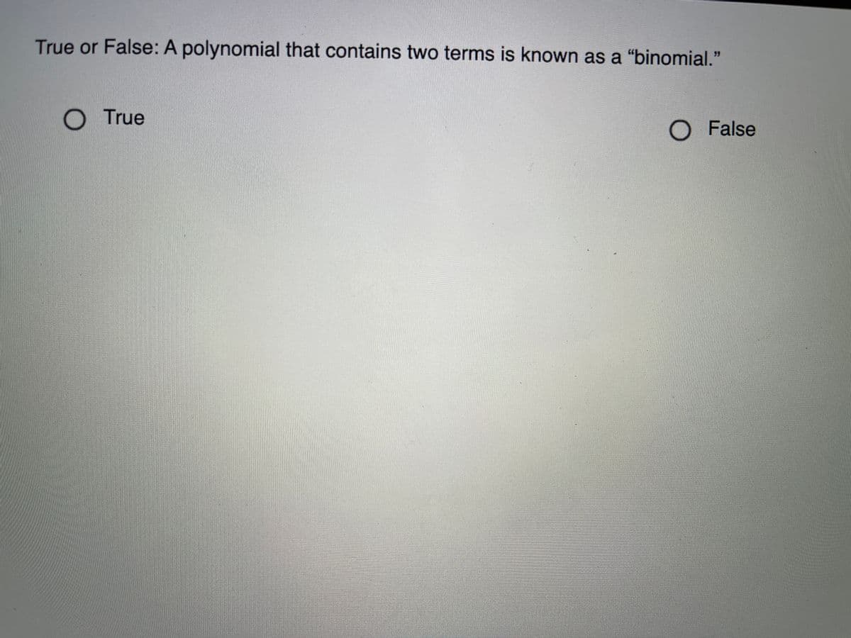 True or False: A polynomial that contains two terms is known as a “binomial."
O True
O False
