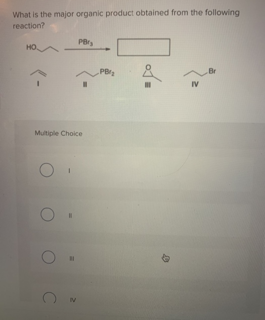 What is the major organic product obtained from the following
reaction?
HO
Multiple Choice
O
PBr3
III
PBr₂
Å
III
IV
Br