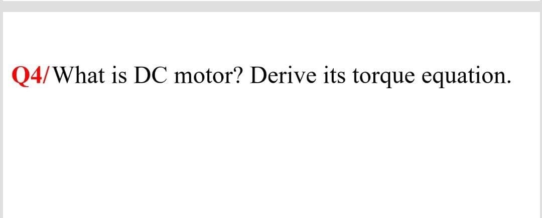 Q4/What is DC motor? Derive its torque equation.
