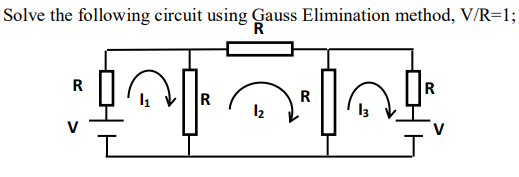 Solve the following circuit using Gauss Elimination method, V/R=1;
R
R
12
