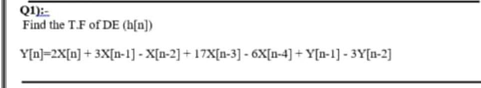 Q1):-
Find the T.F of DE (h[n])
Y[n] 2X[n] +3X[n-1] - X[n-2] + 17X[n-3] - 6X[n-4]+Y[n-1] -3Y[n-2]
