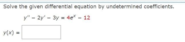 Solve the given differential equation by undetermined coefficients.
y" - 2y' 3y = 4ex - 12
y(x) =