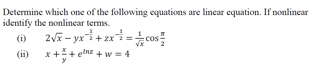 Determine which one of the following equations are linear equation. If nonlinear
identify the nonlinear terms.
2V – yx+ zx =cos
1
(i)
1
CoS
(ii)
x +*+ elnz +w = 4
y
