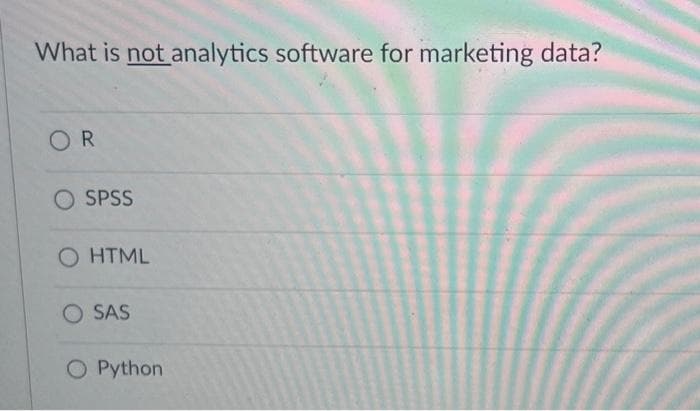 What is not analytics software for marketing data?
OR
SPSS
O HTML
O SAS
O Python