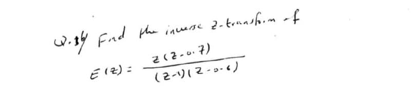 W.14 Find the inverse 2- transform of
E (Z) =
Z(Z-0.7)
(2-1)(2-5-6)