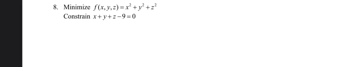8. Minimize f(x, y, z) = x² + y² +z?
Constrain x+ y+z-9=0

