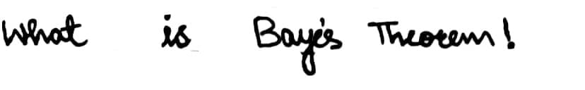 what is Bayes
Theorem!