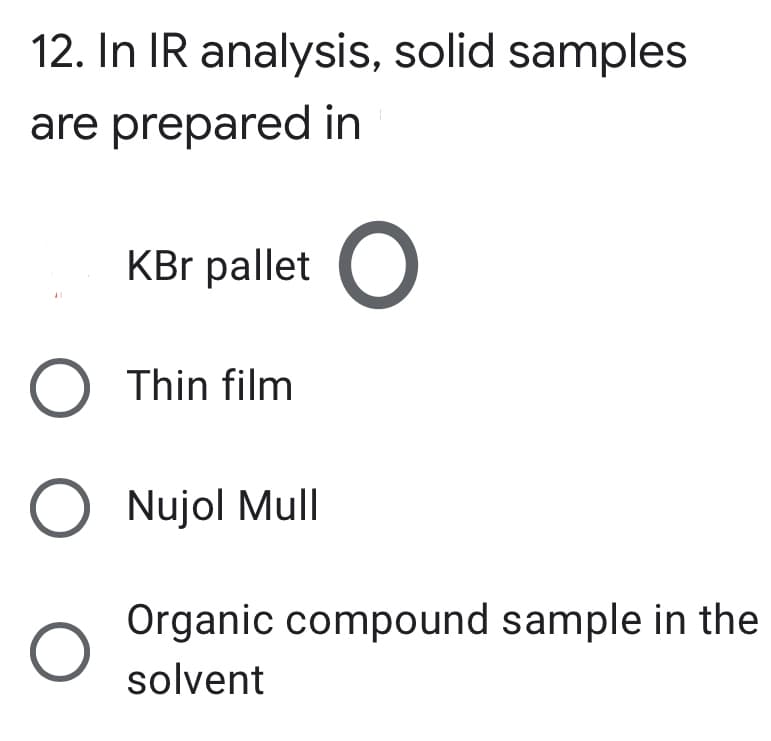 12. In IR analysis, solid samples
are prepared in
KBr pallet O
O Thin film
O Nujol Mull
Organic compound sample in the
solvent
