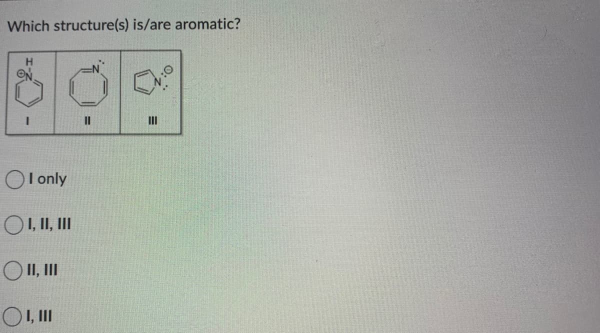 Which structure(s) is/are aromatic?
H.
II
II
O l only
O1, II, II
OI,II
OI, II
