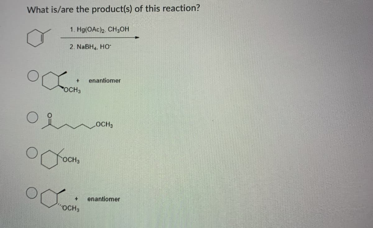 What is/are the product(s) of this reaction?
1. Hg(OAc)2 CH;OH
2. NABH4, HO
enantiomer
OCH3
OCH3
OCH3
+.
enantiomer
COCH3
