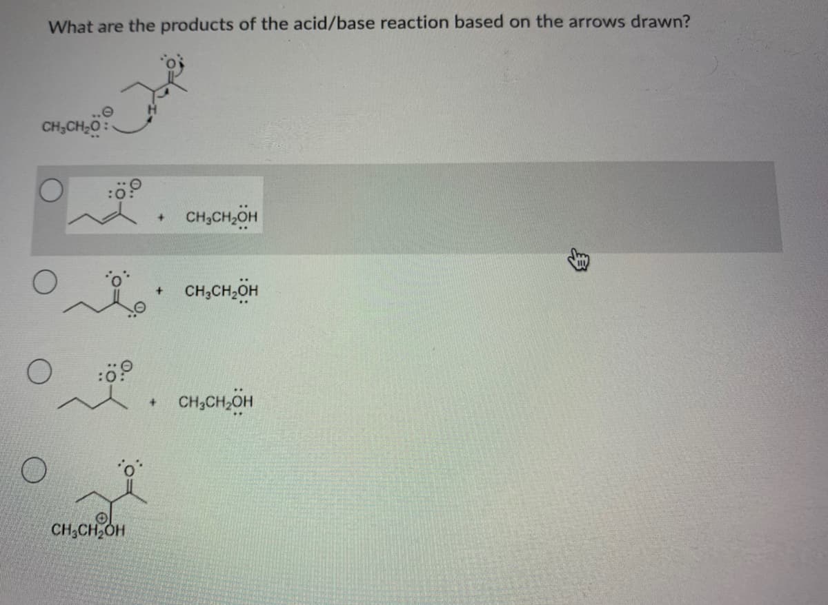 What are the products of the acid/base reaction based on the arrows drawn?
CH;CH-0:
:0
CH,CH,OH
CH,CH,ÖH
CH,CH,OH
CH;CH,OH
身
