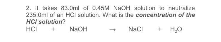 2. It takes 83.0ml of 0.45M NaOH solution to neutralize
235.0ml of an HCI solution. What is the concentration of the
HCI solution?
HCI
NaOH
NaCI
H,0
