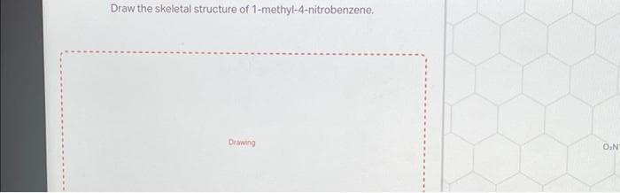 Draw the skeletal structure of 1-methyl-4-nitrobenzene.
Drawing
O₂N