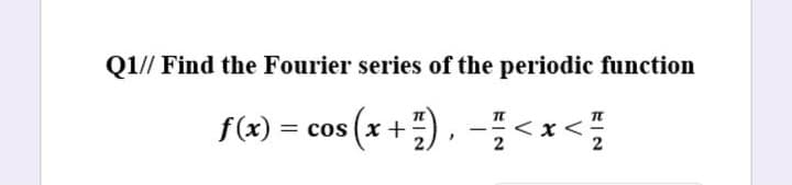 Q1// Find the Fourier series of the periodic function
f(x)
= cos (x +), - < x <
X <-

