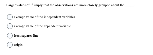 Larger values of ² imply that the observations are more closely grouped about the
average value of the independent variables
average value of the dependent variable
least squares line
origin