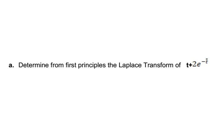 a. Determine from first principles the Laplace Transform of t+2e
