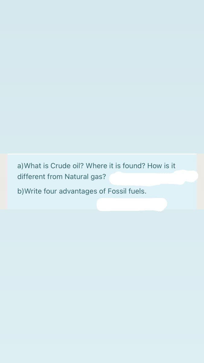 a)What is Crude oil? Where it is found? How is it
different from Natural gas?
b)Write four advantages of Fossil fuels.
