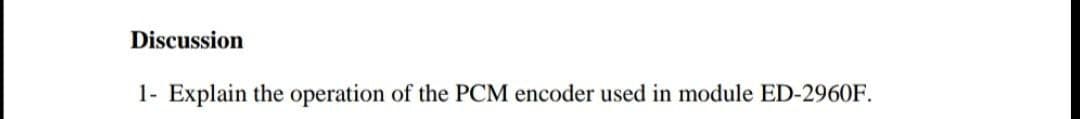Discussion
1- Explain the operation of the PCM encoder used in module ED-2960F.
