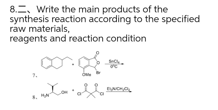 8.E, Write the main products of the
synthesis reaction according to the specified
raw materials,
reagents and reaction condition
SnCl4
0°C
Br
7.
ÓMe
EtzN/CH2Cl2
8, H2N
HO
