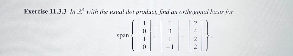 Exercise 11.3.3 In R4 with the usual dot product, find an orthogonal basis for
2
3
(1}}]
4
2
2
−1
span