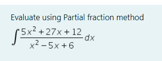 Evaluate using Partial fraction method
5x² +27x + 12
dx
x2 -5х+6
