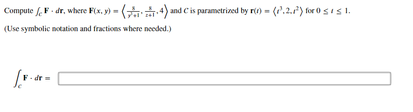 .4) and C is parametrized by r(1) = (1,2,1?) for 0 < 1 < 1.
8
Compute . F· dr, where F(x, y) =
z+1
(Use symbolic notation and fractions where needed.)
F. dr =
