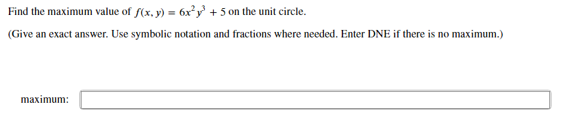Find the maximum value of f(x, y) = 6x²y³ + 5 on the unit circle.
(Give an exact answer. Use symbolic notation and fractions where needed. Enter DNE if there is no maximum.)
maximum:
