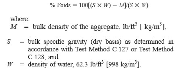 % Voids = 100[(S X W)- MY(S × W)
where:
M
= bulk density of the aggregate, lb/ft [ kg/m'],
= bulk specific gravity (dry basis) as determined in
accordance with Test Method C 127 or Test Method
S
C 128, and
density of water, 62.3 lb/ft [998 kg/m³].
W
