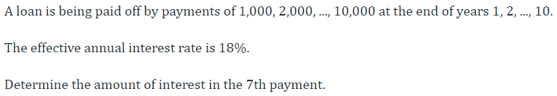 A loan is being paid off by payments of 1,000, 2,000, ..., 10,000 at the end of years 1, 2, ..., 10.
The effective annual interest rate is 18%.
Determine the amount of interest in the 7th payment.