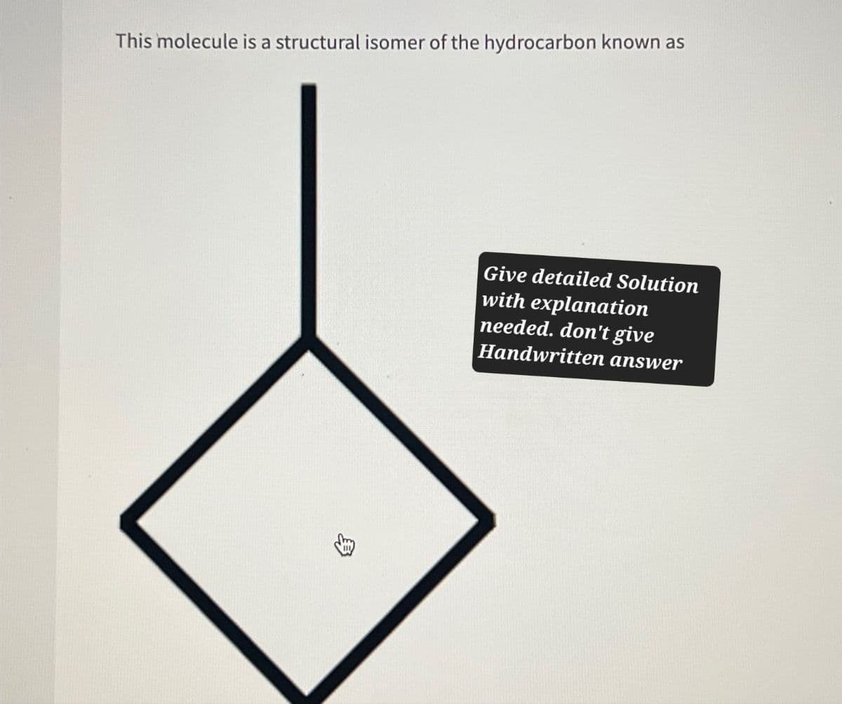 This molecule is a structural isomer of the hydrocarbon known as
Give detailed Solution
with explanation
needed. don't give
Handwritten answer