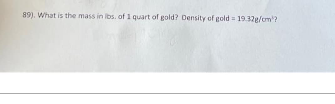 89). What is the mass in lbs. of 1 quart of gold? Density of gold = 19.32g/cm³?