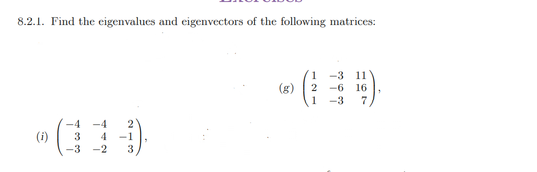 8.2.1. Find the eigenvalues and eigenvectors of the following matrices:
-4 -4 2
(i) 3 4 -1
-3 -2 3
(g)
1
-3 11
2 -6 16
1
-3
7