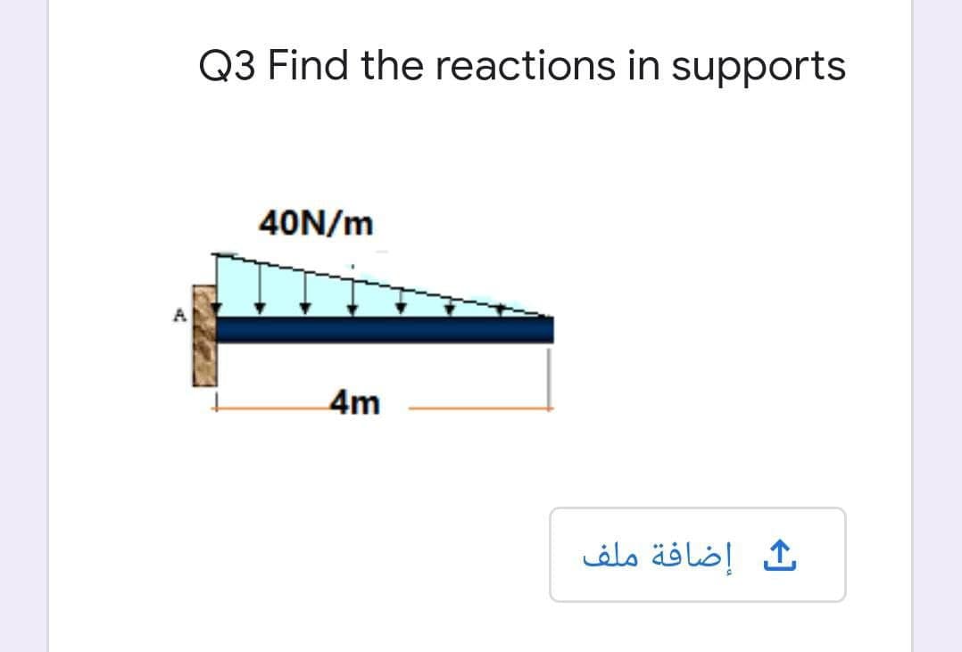 Q3 Find the reactions in supports
40N/m
4m
إضافة ملف
