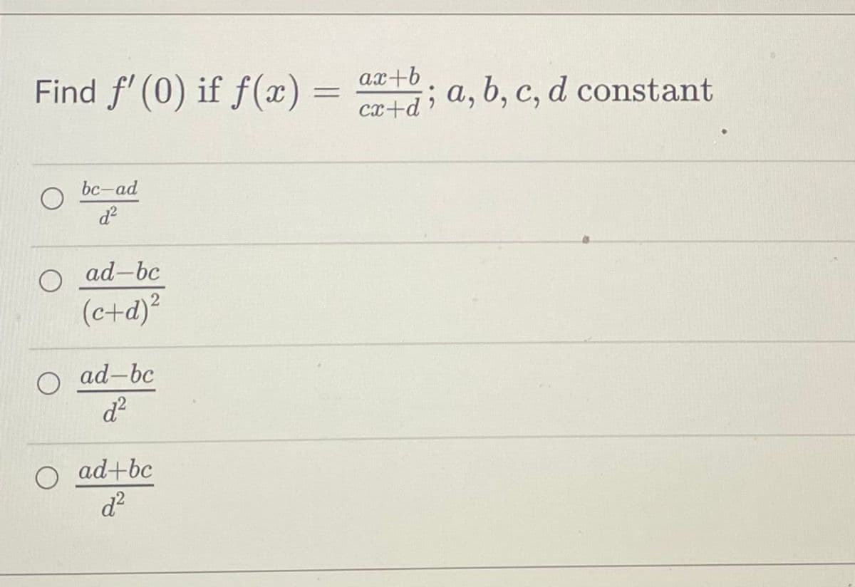 Find ƒ' (0) if f(x) =
bc-ad
d²
ad-bc
(c+d)²
ad-bc
d²
ad+bc
d²
ax+b
cx+d; a, b, c, d constant