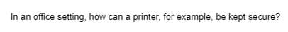In an office setting, how can a printer, for example, be kept secure?
