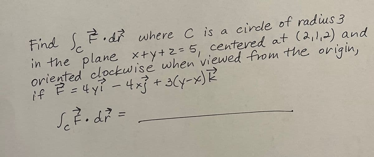 Find Sc. dr where C is a
7.dr where C is a circle of radius 3
in the plane x+y+2=5, centered at (2,1,2) and
oriented clockwise when viewed from the origin,
if ²² = 4y²² - 4 x ²² + 3(y-x) R2²
sc.dr² =
dř