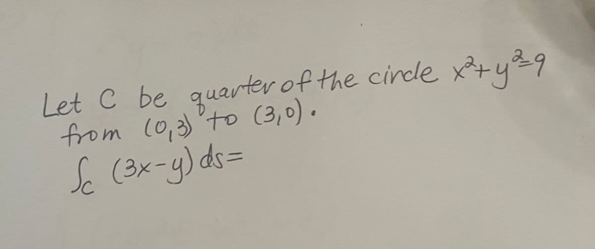 quarter of the circle
Let C be
from (0, 3) to (3,0).
Sc (3x-y) ds=
x² + y ²9