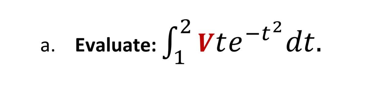 a. Evaluate:
1
S,Vte-t2
S´Vte-t² dt.
