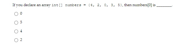 If you declare an array int [] numbers
{4, 2, 0, 3, 5}, then numbers[0] is
