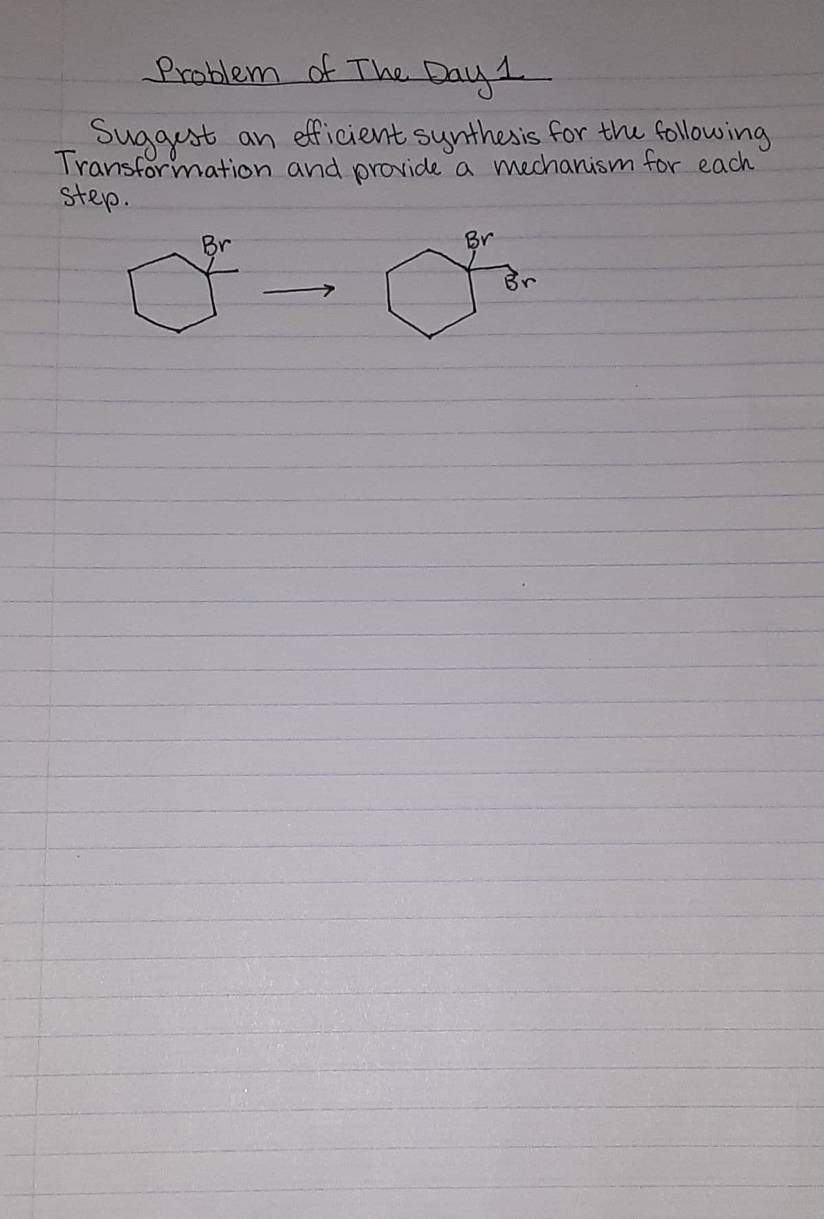 froblem of The Day1
Suggest an efficient synthesis for the following
Transformation and provide a mechanism for each
step.
Br
Br
