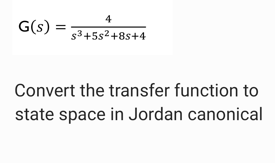 4
G(s)
=
s3+5s2+8s+4
Convert the transfer function to
state space in Jordan canonical