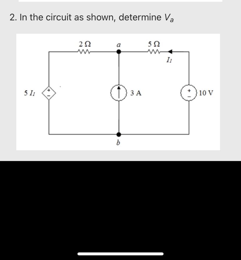 2. In the circuit as shown, determine Va
5 11
292
a
b
3 A
5Ω
I1
10 V